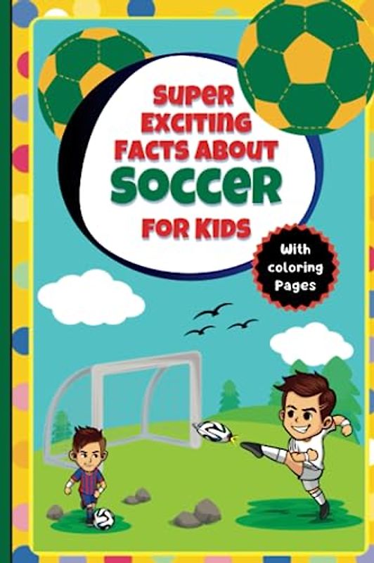 Super Exciting Facts about Soccer for Kids: Easy-to-Understand Book on Soccer with Coloring Pages (Super Exciting Facts for Kids)