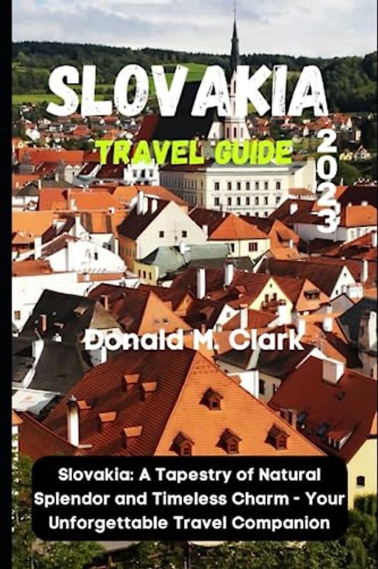 SLOVAKIA TRAVEL GUIDE 2023: Slovakia: A Tapestry of Natural Splendor and Timeless Charm - Your Unforgettable Travel Companion (World Exploring Travel Guide)