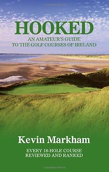 Hooked: An Amateur's Guide to the Golf Courses of Ireland - Markham, Kevin