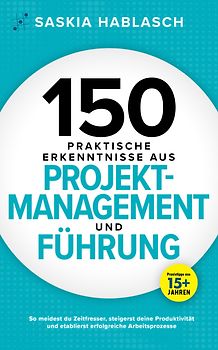 150 praktische Erkenntnisse aus Projektmanagement und Führung