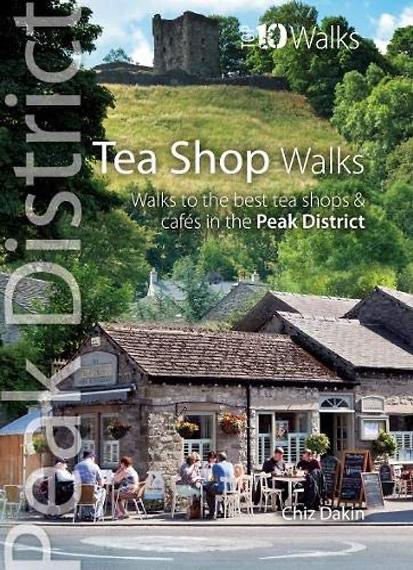 Tea Shop Walks: Walks to the best tea shops and cafes in the Peak District (Peak District: Top 10 Walks)