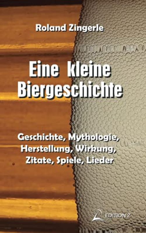 Eine kleine Biergeschichte: Geschichte, Mythologie, Herstellung, Wirkung, Zitate, Spiele, Lieder (Bier-Edition)