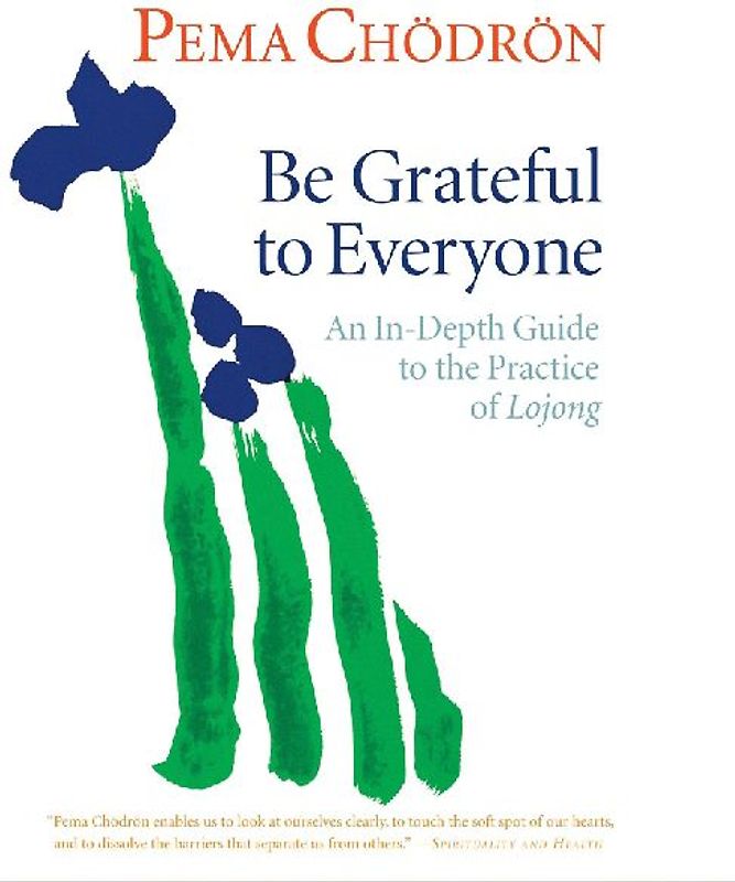 Be Grateful to Everyone: An In-Depth Guide to the Practice of Lojong