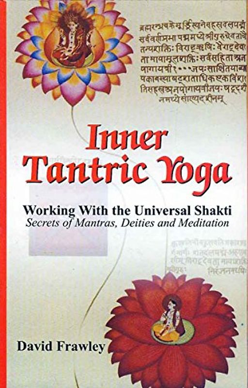 Inner Tantric Yoga: Working with the Universal Shakti Secrets of Mantras, Deities and Meditation
