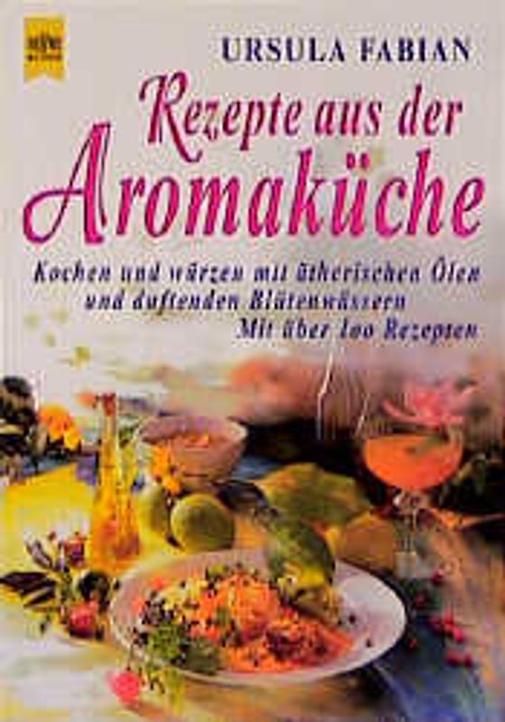 Rezepte aus der Aromaküche. Kochen und würzen mit ätherischen Ölen und duftenden Blütenwässern. Mit über 100 Rezepten