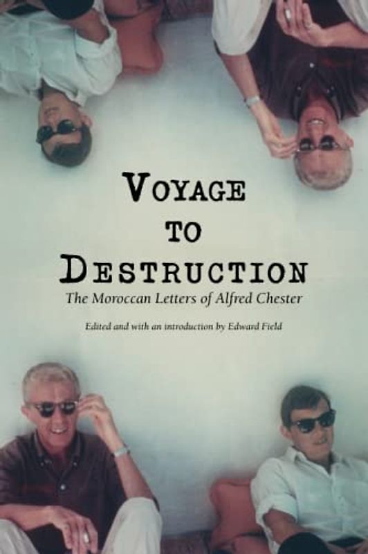 Voyage To Destruction: The Moroccan Letters of Alfred Chester