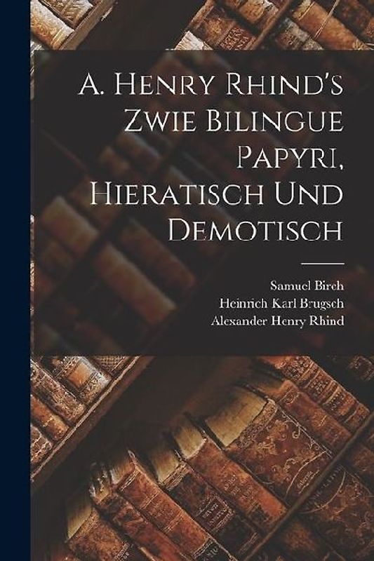 A. Henry Rhind's Zwie Bilingue Papyri, Hieratisch Und Demotisch