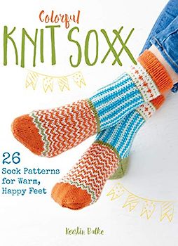 Colorful Knit Soxx: 26 Sock Patterns for Warm, Happy Feet