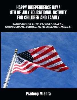 HAPPY INDEPENDENCE DAY ! 4TH OF JULY EDUCATIONAL ACTIVITY FOR CHILDREN AND FAMILY: PATRIOTIC USA PUZZLES: WORD SEARCH, CRYPTOGRAMS, SUDOKU, NUMBER SEARCH, MAZE #1