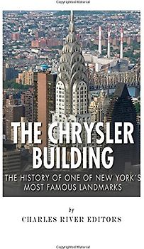 The Chrysler Building: The History of One of New York City's Most Famous Landmarks - Charles River Editors