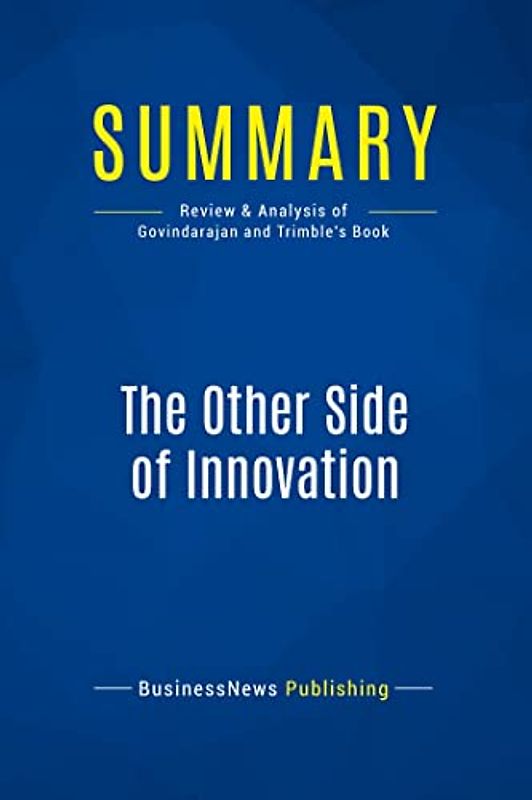 Summary: The Other Side of Innovation: Review and Analysis of Govindarajan and Trimble's Book