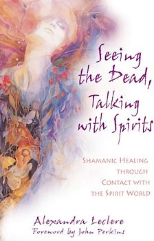 Perkins, John - Seeing the Dead, Talking with Spirits: Shamanic Healing Through Contact with the Spirit World