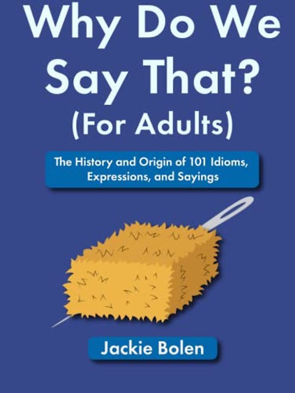 Why Do We Say That (For Adults): The History and Origin of 101 Idioms, Expressions, and Sayings (Entertaining Books for Adults)