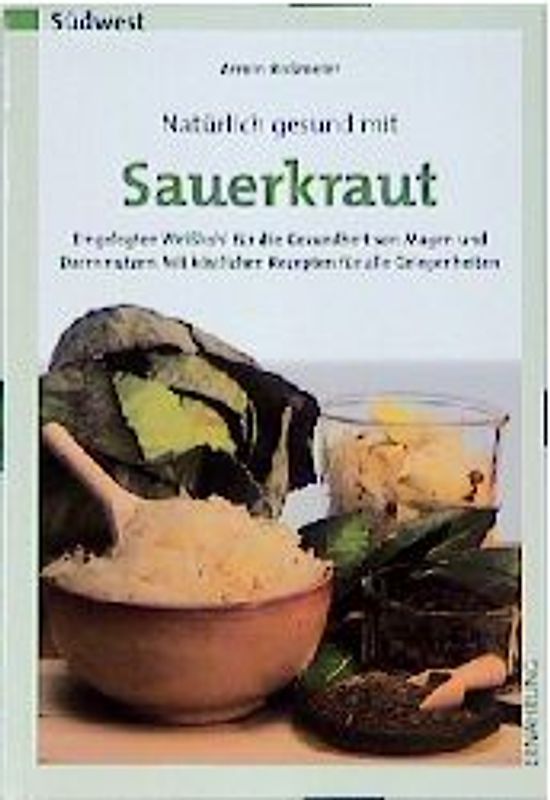 Natürlich gesund mit Sauerkraut. Eingelegten Weisskohl für die Gesundheit von Magen und Darm nutzen. Mit köstlichen Rezepten für alle Gelegenheiten