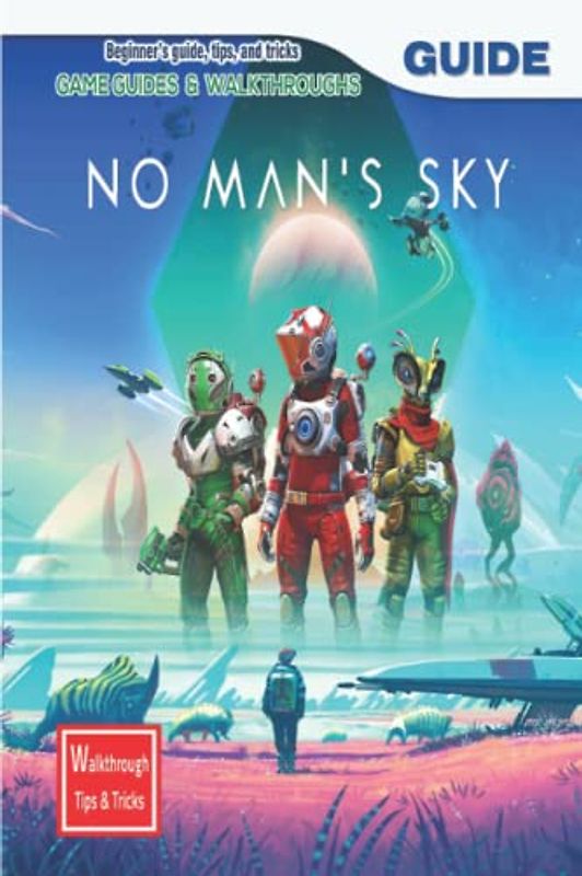 No Man's Sky: The Complete Guide & Walkthrough with Tips &Tricks
