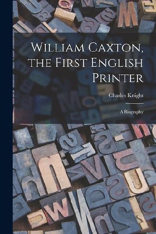 William Caxton, the First English Printer: A Biography