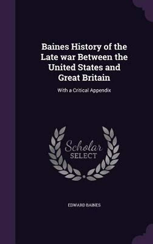 Baines History of the Late war Between the United States and Great Britain