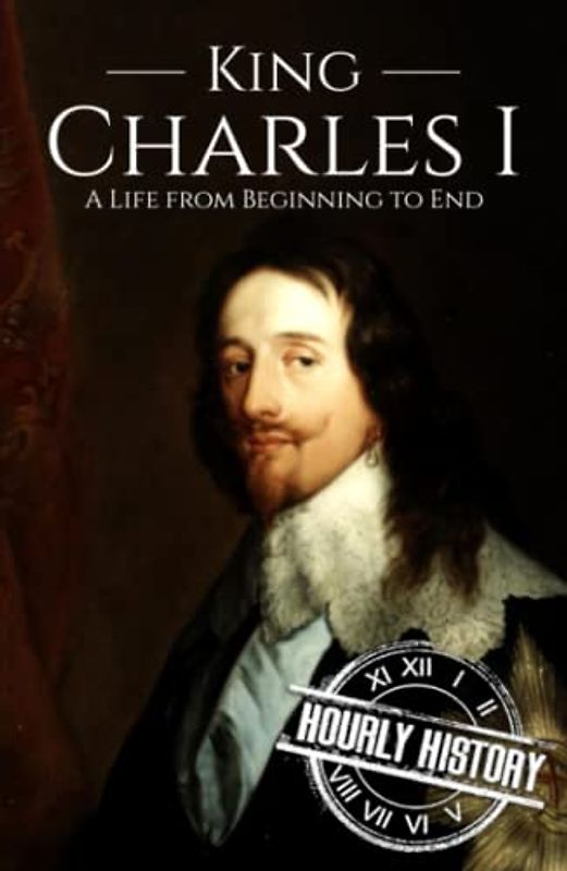 Charles I: A Life from Beginning to End (Biographies of British Royalty)