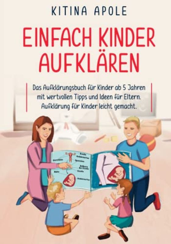 EINFACH KINDER AUFKLÄREN: Das Aufklärungsbuch für Kinder ab 5 Jahren mit wertvollen Tipps und Ideen für Eltern. Aufklärung für Kinder leicht gemacht.