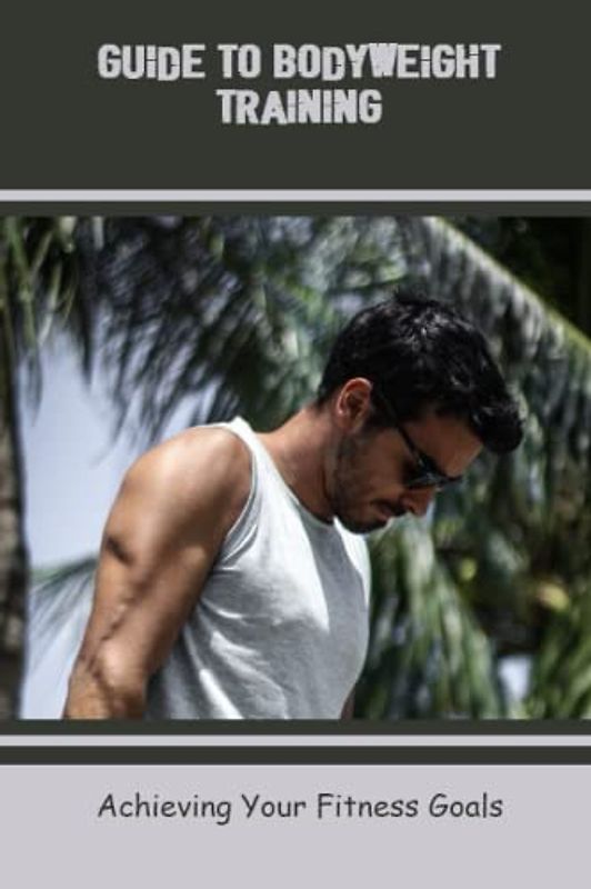 Guide To Bodyweight Training: Achieving Your Fitness Goals