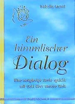 Ein himmlischer Dialog. Eine neugierige Seele spricht mit Gott über unsere Welt