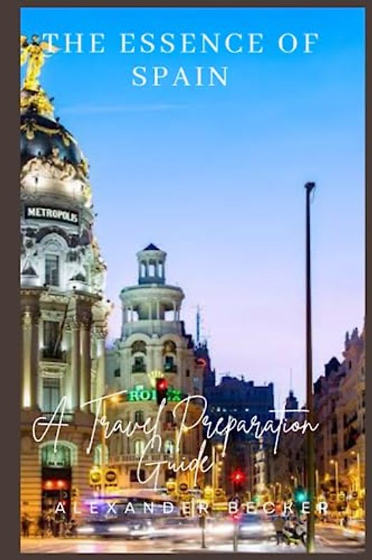 THE ESSENCE OF SPAIN: A TRAVEL PREPARATION GUIDE