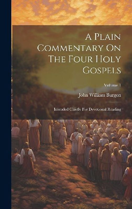 A Plain Commentary On The Four Holy Gospels: Intended Chiefly For Devotional Reading; Volume 1