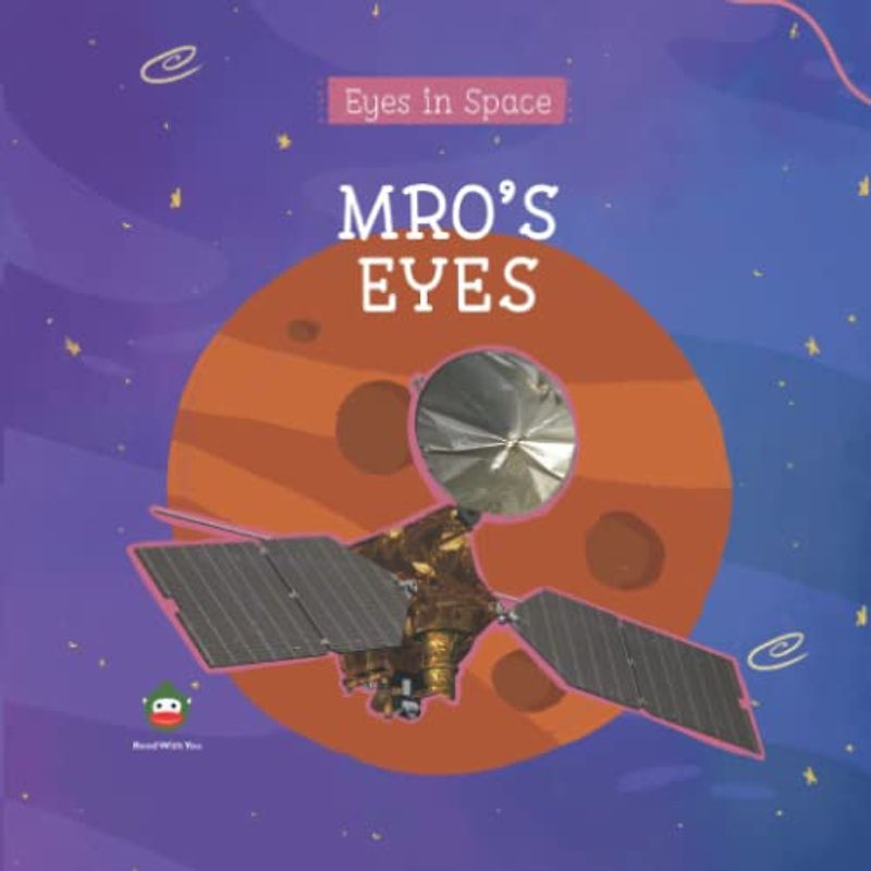 MRO's Eyes: For Curious Children Who Love Space and Mars Reconnaissance Orbiter ! (Eyes in Space (For Curious Children Who Love Space!))