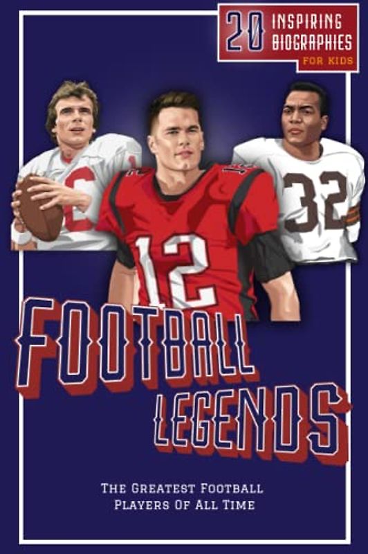 Football Legends: 20 Inspiring Biographies For Kids - The Greatest Football Players Of All Time (Inspiring Sports Biographies For Kids - 20 Illustrated Stories Of Sporting Legends)