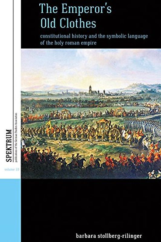 Emperor's Old Clothes: Constitutional History and the Symbolic Language of the Holy Roman Empire (Spektrum: Publications of the German Studies Association, Band 10)