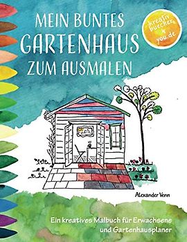Mein buntes Gartenhaus zum Ausmalen: Ein kreatives Malbuch für Erwachsene und Gartenhausplaner