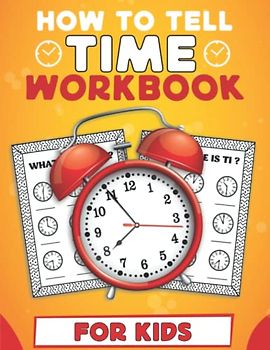 How To Tell Time Workbook For Kids: Clock Reading Activity Book for Kids To Learn How To Tell Time, Teaching Children Analog And Digital Time for Ages 5+