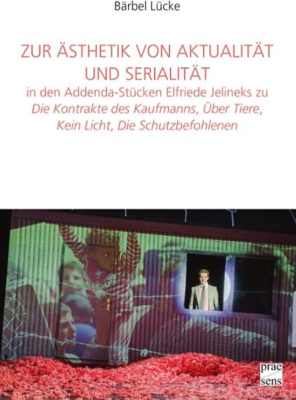 Zur Ästhetik von Aktualität und Serialität in den Addenda-Stücken Elfriede Jelineks zu »Die Kontrakte des Kaufmanns«, »Über Tiere«, »Kein Licht«, »Die Schutzbefohlenen«