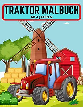 Traktor Malbuch ab 4 Jahren: Das ultimative Malbuch für Traktoren für Jungen und Mädchen mit verschiedenen Zeichnungen von Traktoren und landwirtschaftlichen Fahrzeugen in Farm Life-Szenen für Kinder