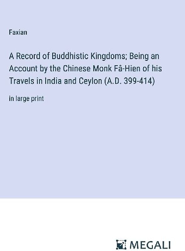 A Record of Buddhistic Kingdoms; Being an Account by the Chinese Monk Fâ-Hien of his Travels in India and Ceylon (A.D. 399-414)