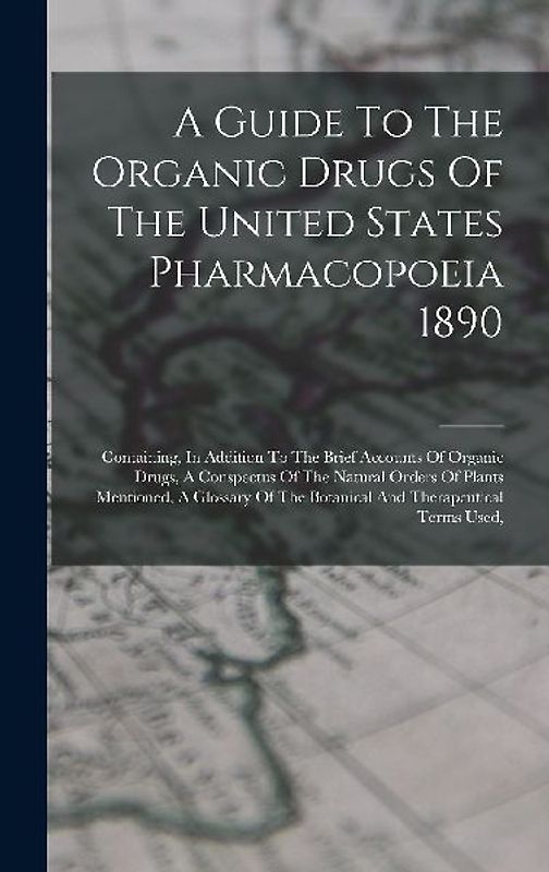 A Guide To The Organic Drugs Of The United States Pharmacopoeia 1890: Containing, In Addition To The Brief Accounts Of Organic Drugs, A Conspectus Of