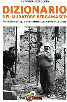 Dizionario del muratore bergamasco. Termini e consigli per una ristrutturazione senza stress