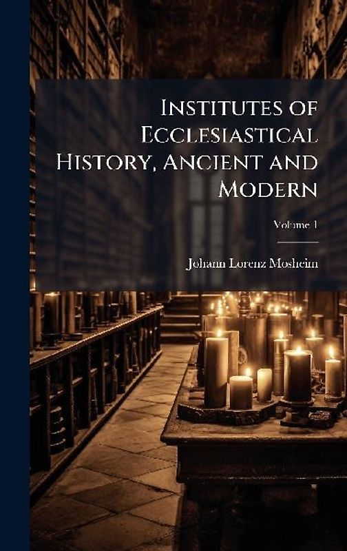 Institutes of Ecclesiastical History, Ancient and Modern