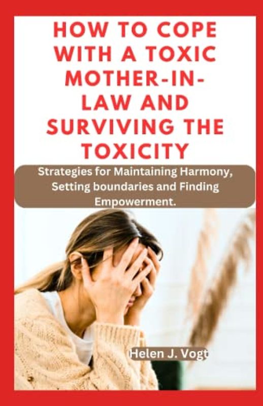 HOW TO COPE WITH A TOXIC MOTHER-IN-LAW AND SURVIVING THE TOXICITY: Strategies For Maintaining Harmony, Setting Boundaries And Finding Empowerment.