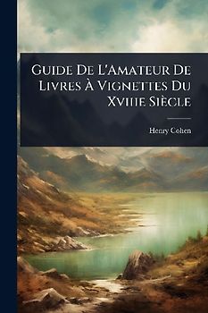 Guide De L'Amateur De Livres Ã Vignettes Du Xviiie Siècle
