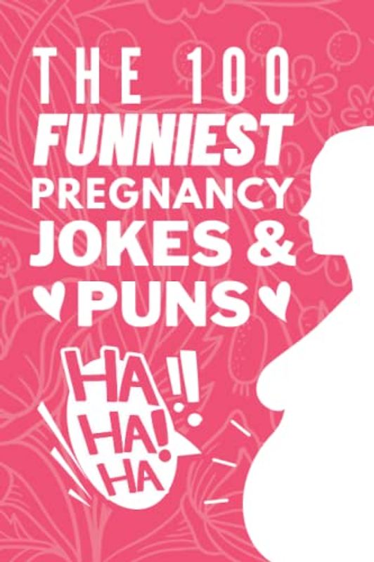 The 100 Funniest Pregnancy Jokes And Puns Book: Funny Pregnancy Joke Book Gift for Moms & First Time Parents - Funny Baby Shower Gifts For Moms To Be