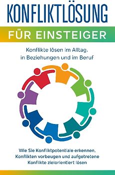Konfliktlösung für Einsteiger - Konflikte lösen im Alltag, in Beziehungen und im Beruf: Wie Sie Konfliktpotentiale erkennen, Konflikten vorbeugen und aufgetretene Konflikte zielorientiert lösen