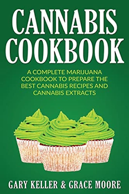 Cannabis: Cannabis Cookbook, A Complete Marijuana Cookbook To Prepare The Best Cannabis Recipes And Cannabis Extracts