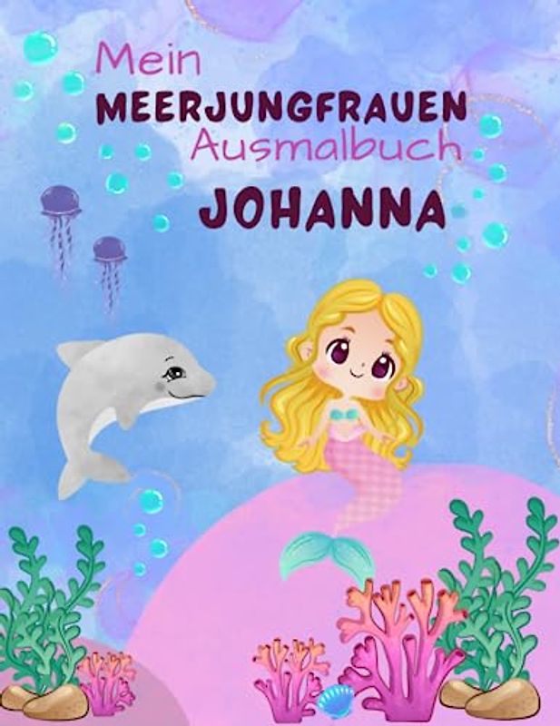 Mein Meerjungfrauen Ausmalbuch Johanna für Mädchen ab 4 Jahren mit 50 süßen Motiven: Personalisiertes Geschenk Johanna Geheimnisvolle Unterwasserwelt zum kreativen Malen und Entdecken