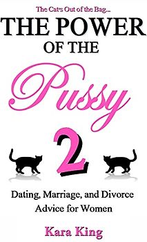 The Power of the Pussy Part Two: Dating, Marriage, and Divorce Advice for Women (The Power of the Pussy - Get What You Want From Men: Love, Respect, Commitment and More!, Band 2)