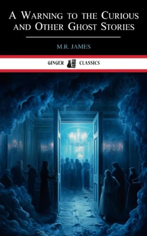 A Warning to the Curious and Other Ghost Stories: Classic Horror Literature