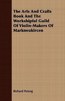 The Arts And Crafts Book And The Workshipful Guild Of Violin-Makers Of Markneukircen