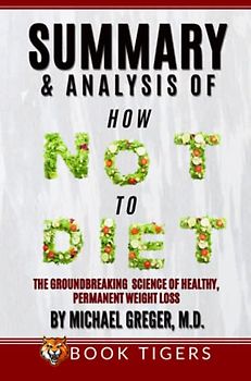 Summary and Analysis Of How Not to Diet: The Groundbreaking Science of Healthy, Permanent Weight Loss by Michael Greger
