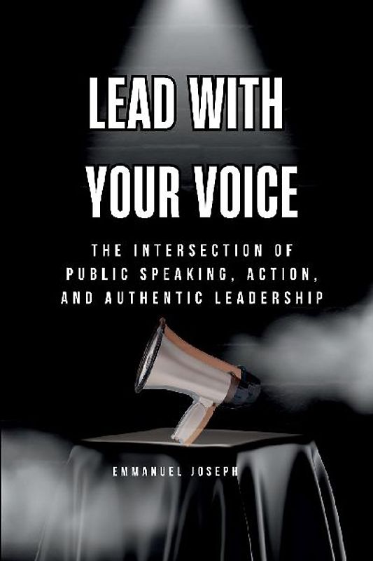 Lead with Your Voice, The Intersection of Public Speaking, Action, and Authentic Leadership