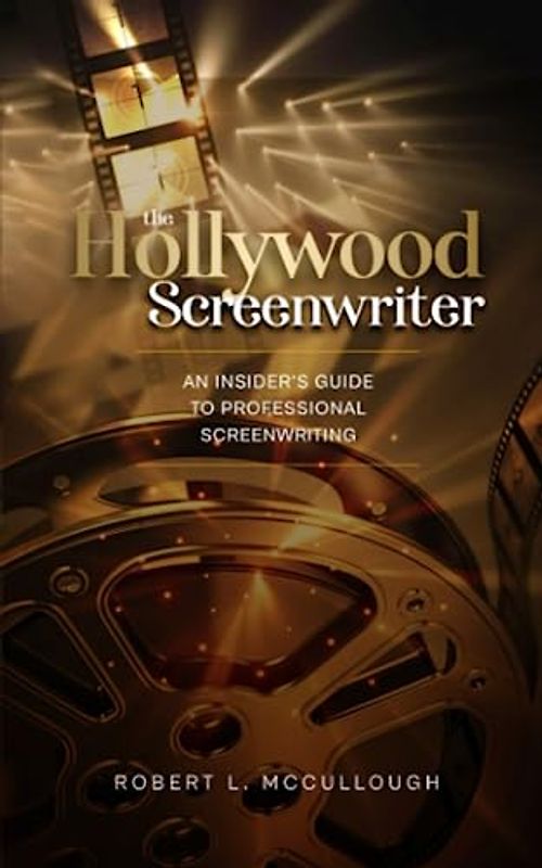 The Hollywood Screenwriter: An Insider's Guide to Professional Screenwriting (Screenwriting: Stop Screwing Around (and become a professional screenwriter))